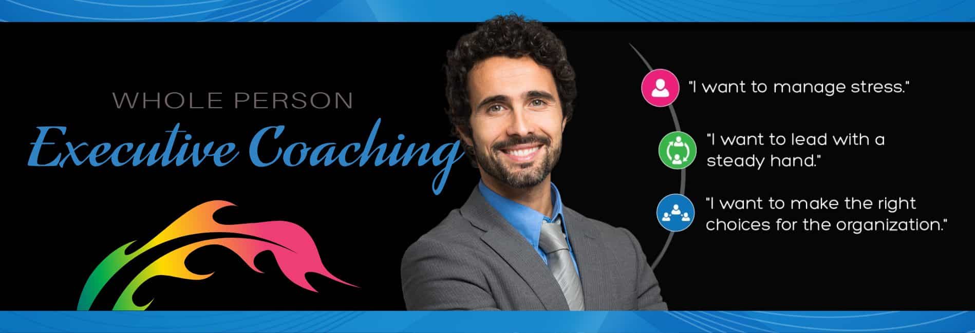 Title Graphic for Whole Person Executive Coaching. Picture of a man with dark curly hair and quotes of "I want to manage stress." "I want to lead with a steady hand." and "I want to make the right choices for the organization."