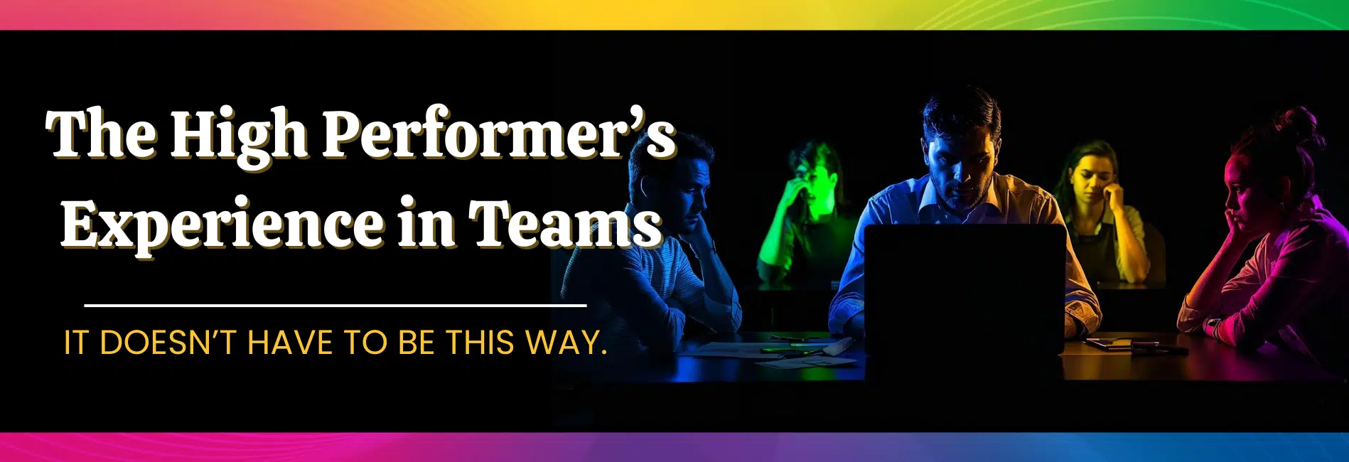 Picture of one person working hard at computer while others are sitting around. Beside it is the caption
The High Performer's  Experience in Teams with a subtitle "It doesn't have to be this way."